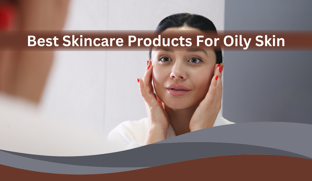 Skincare Products For Oily Skin